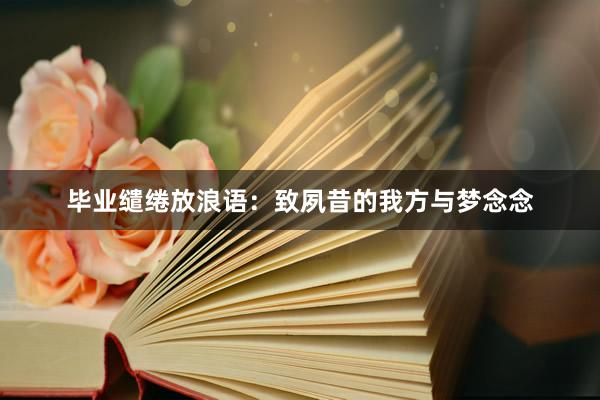毕业缱绻放浪语：致夙昔的我方与梦念念