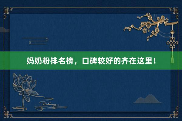 妈奶粉排名榜，口碑较好的齐在这里！