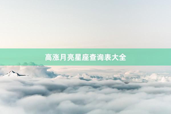 高涨月亮星座查询表大全